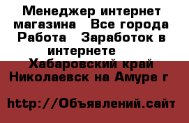 Менеджер интернет магазина - Все города Работа » Заработок в интернете   . Хабаровский край,Николаевск-на-Амуре г.